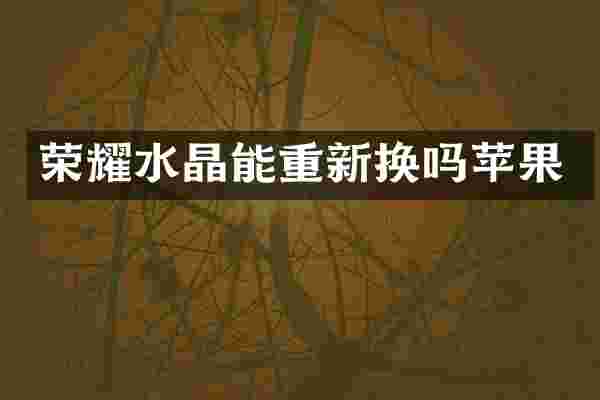 荣耀水晶能重新换吗苹果