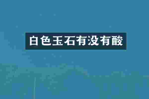 白色玉石有没有酸