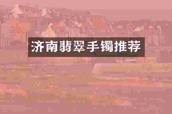 济南翡翠手镯推荐