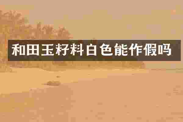 和田玉籽料白色能作假吗