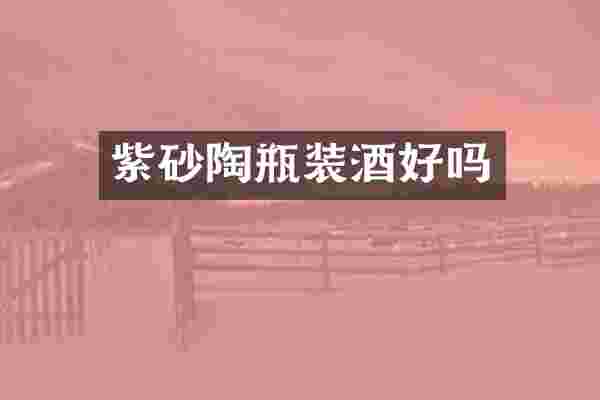 紫砂陶瓶装酒好吗