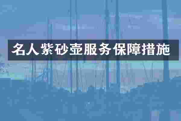 名人紫砂壶服务保障措施