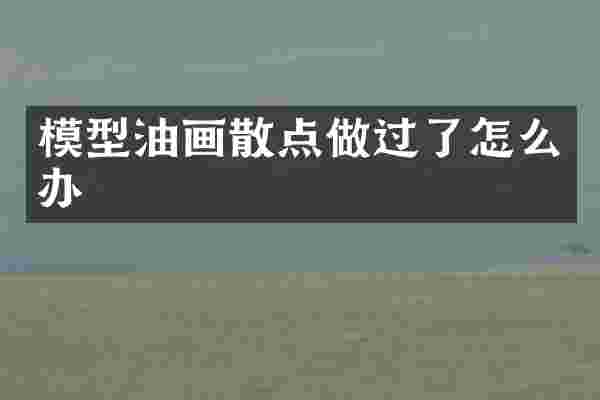 模型油画散点做过了怎么办