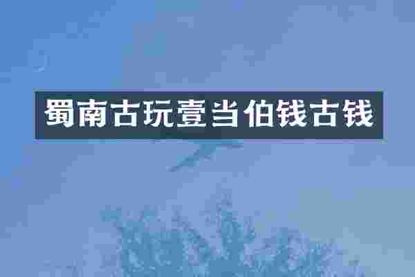 蜀南古玩壹当伯钱古钱