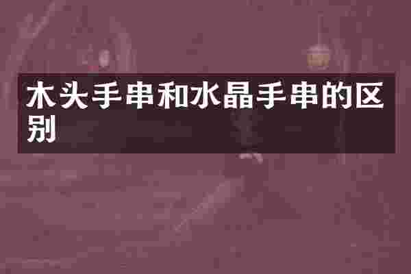 木头手串和水晶手串的区别