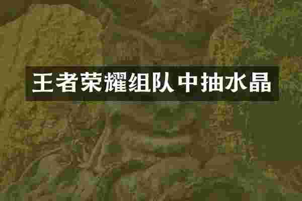 王者荣耀组队中抽水晶
