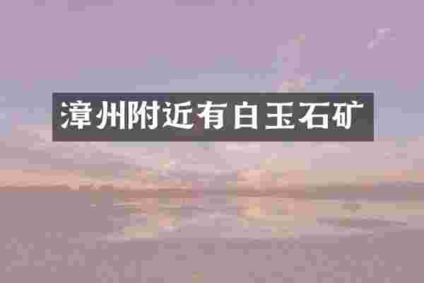 漳州附近有白玉石矿