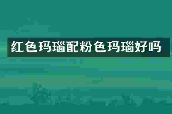 红色玛瑙配粉色玛瑙好吗