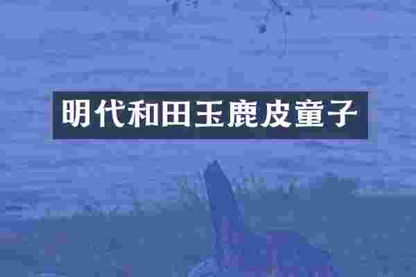 明代和田玉鹿皮童子