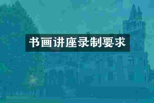 书画讲座录制要求