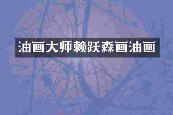 油画大师赖跃森画油画