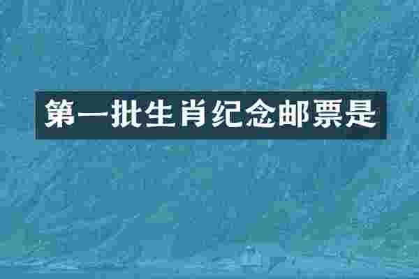 第一批生肖纪念邮票是