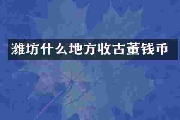 潍坊什么地方收古董钱币