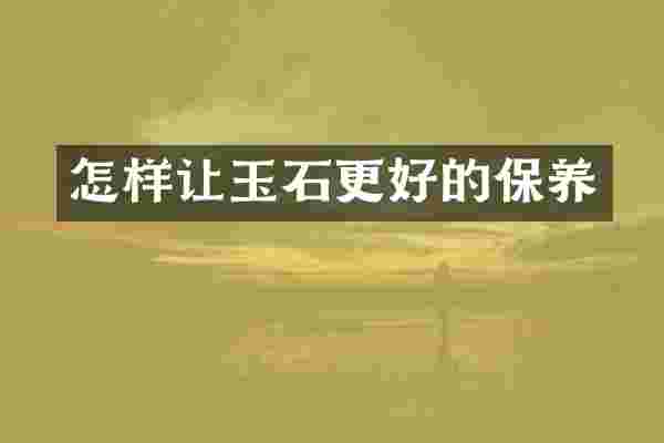 怎样让玉石更好的保养