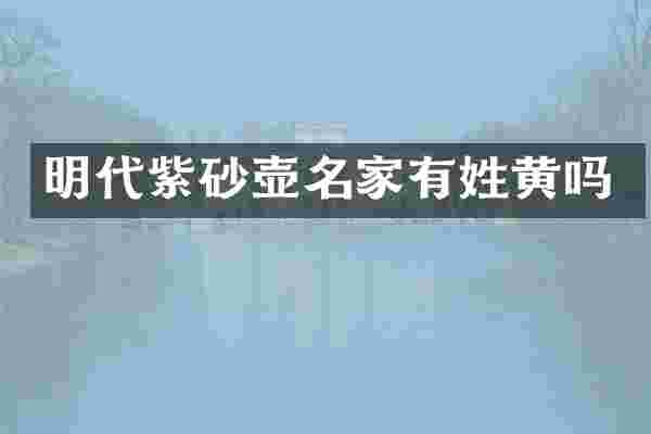 明代紫砂壶名家有姓黄吗