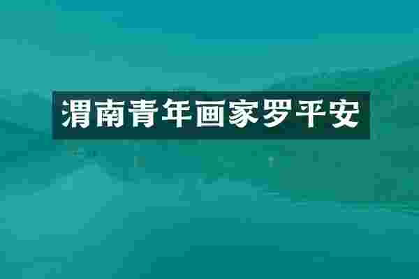 渭南青年画家罗平安