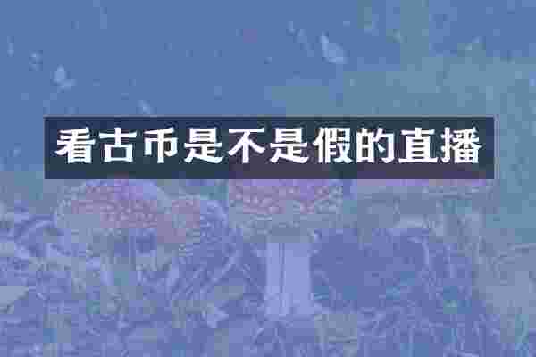 看古币是不是假的直播