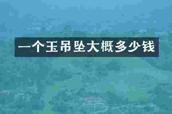 一个玉吊坠大概多少钱