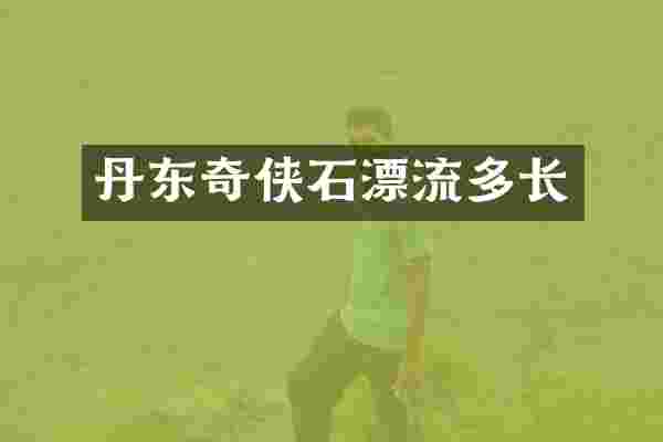丹东奇侠石漂流多长