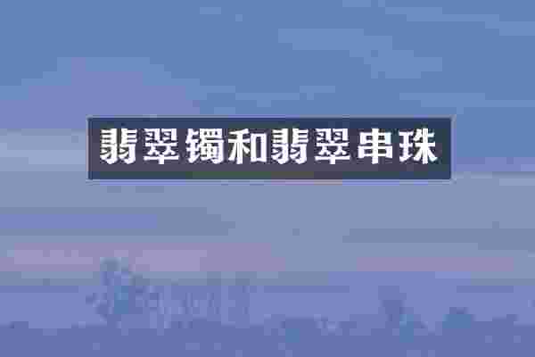 翡翠镯和翡翠串珠