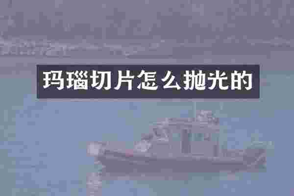 玛瑙切片怎么抛光的