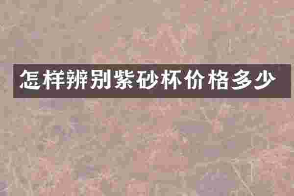 怎样辨别紫砂杯价格多少