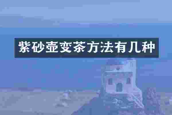 紫砂壶变茶方法有几种
