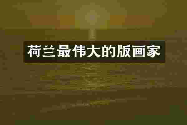 荷兰最伟大的版画家