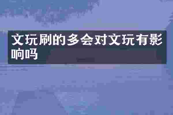 文玩刷的多会对文玩有影响吗