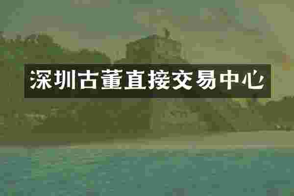 深圳古董直接交易中心