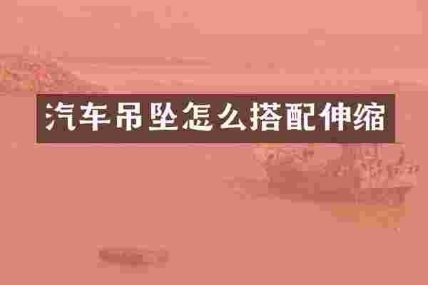 汽车吊坠怎么搭配伸缩