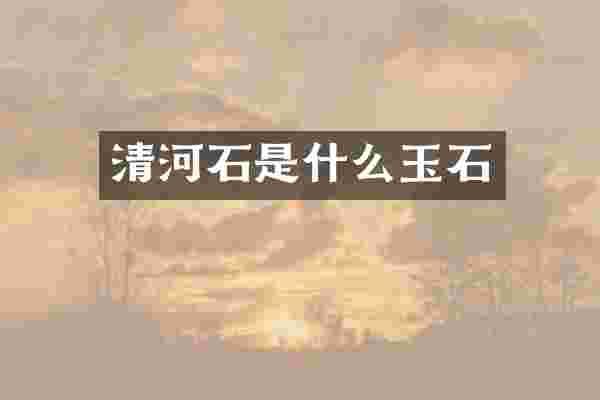 清河石是什么玉石
