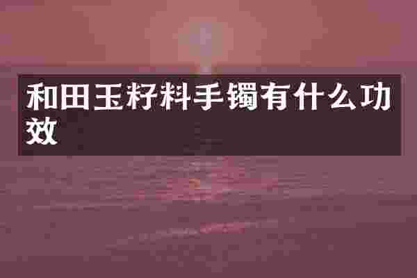 和田玉籽料手镯有什么功效