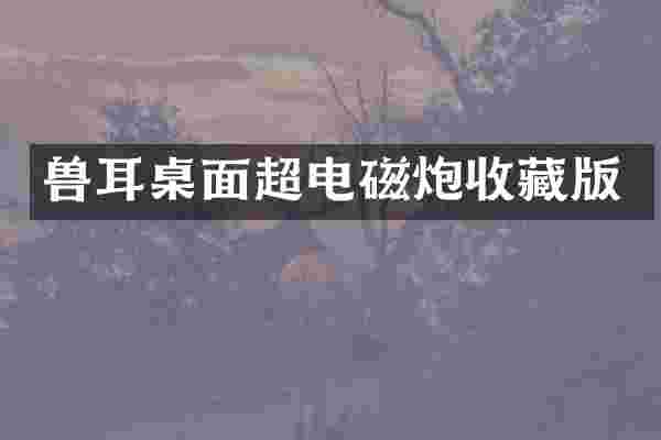 兽耳桌面超电磁炮收藏版
