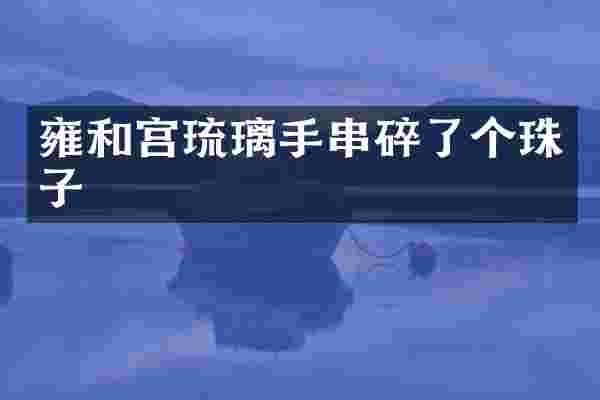 雍和宫琉璃手串碎了个珠子