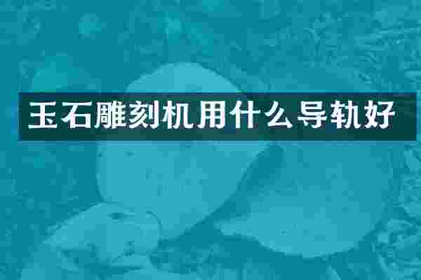 玉石雕刻机用什么导轨好