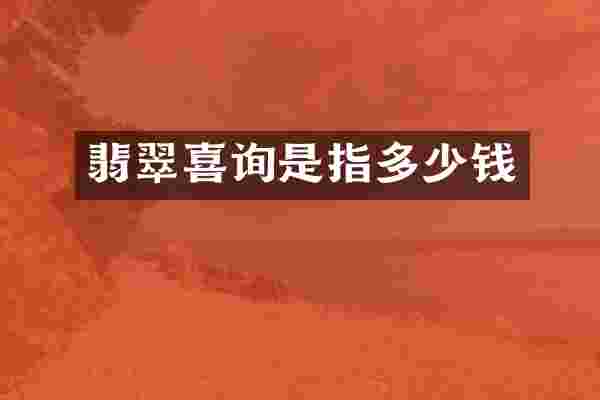 翡翠喜询是指多少钱