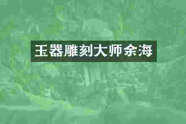 玉器雕刻大师余海
