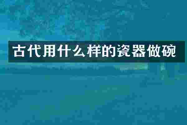 古代用什么样的瓷器做碗