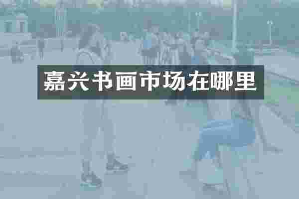 嘉兴书画市场在哪里