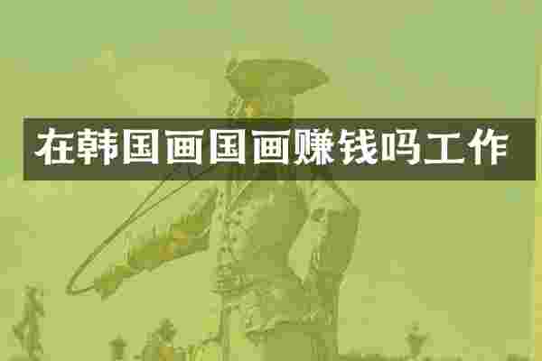在韩国画国画赚钱吗工作