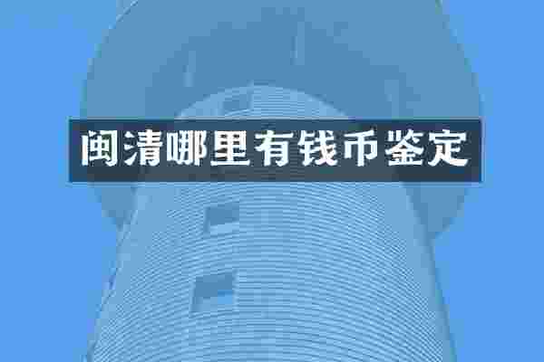 闽清哪里有钱币鉴定