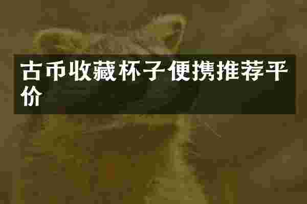 古币收藏杯子便携推荐平价