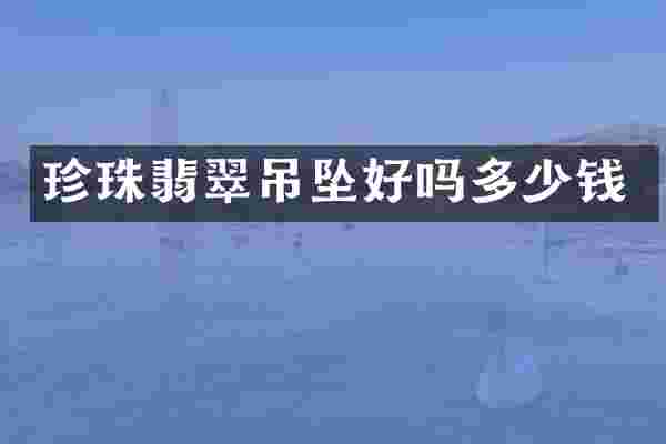 珍珠翡翠吊坠好吗多少钱