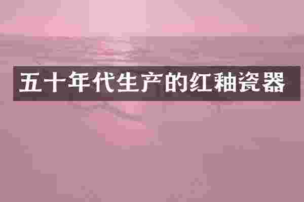 五十年代生产的红釉瓷器