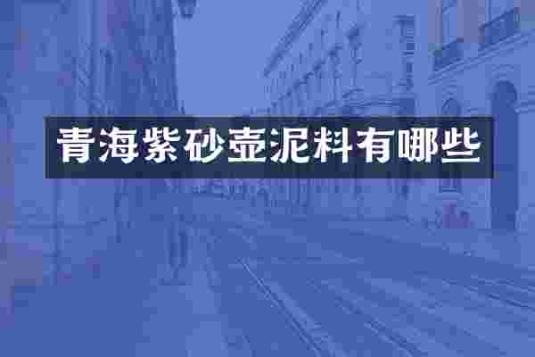青海紫砂壶泥料有哪些