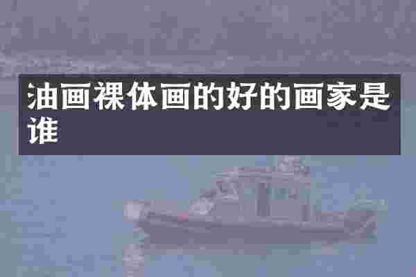 油画裸体画的好的画家是谁