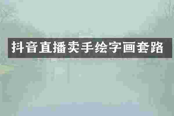抖音直播卖手绘字画套路