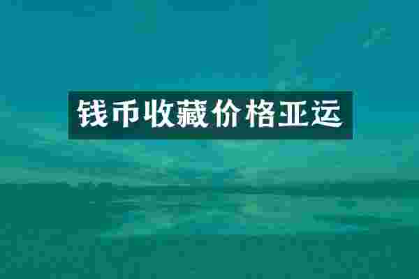 钱币收藏价格亚运