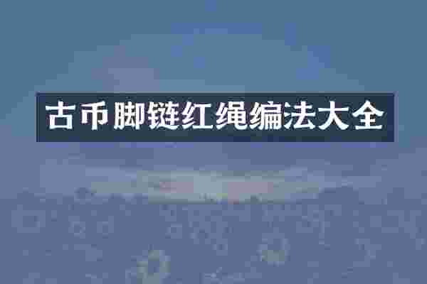 古币脚链红绳编法大全